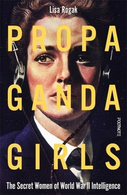 Propaganda girls : the secret women of World War II intelligence - Rogak, Lisa